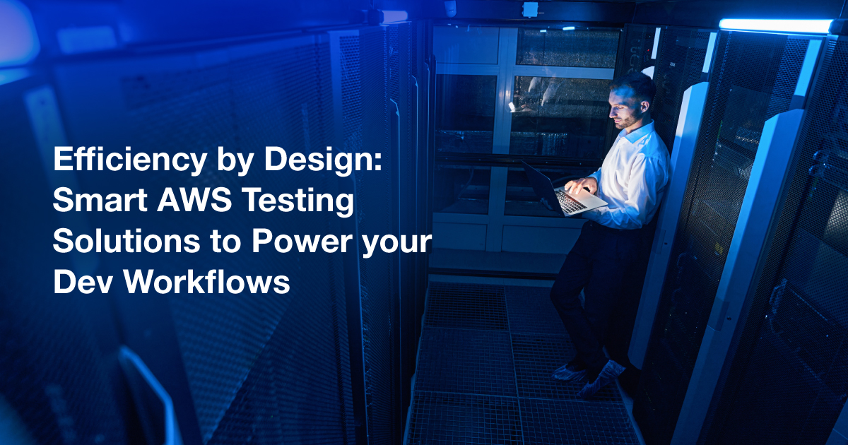 Efficiency by Design: Smart AWS Testing Solutions to Power your Dev Workflows